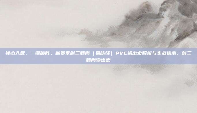 禅心入武，一键破阵，新赛季剑三和尚（易筋经）PVE输出宏解析与实战指南，剑三和尚输出宏