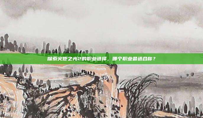 探索火炬之光2的职业选择,哪个职业最适合你?