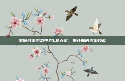 掌握射击游戏中的LR天赋,提升你的射击技能