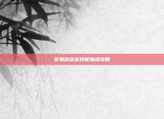 女鬼剑剑宗技能加点攻略