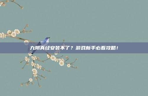 九阴真经安装不了？游戏新手必看攻略！