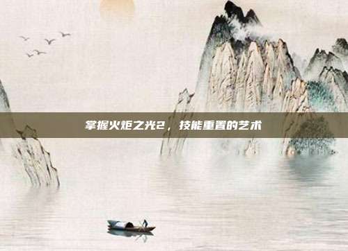掌握火炬之光2,技能重置的艺术