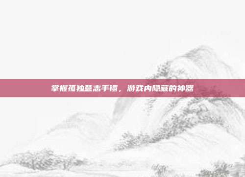 掌握孤独意志手镯，游戏内隐藏的神器