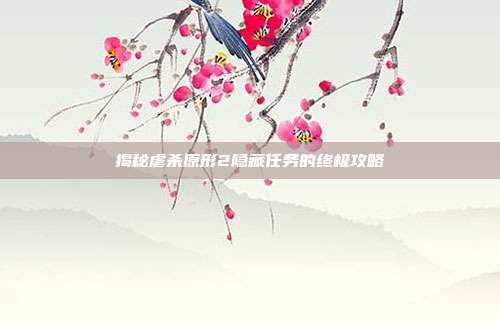 揭秘虐杀原形2隐藏任务的终极攻略