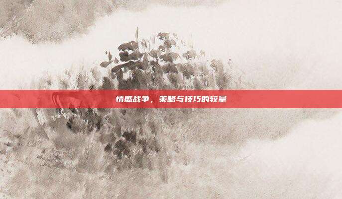 情感战争，策略与技巧的较量