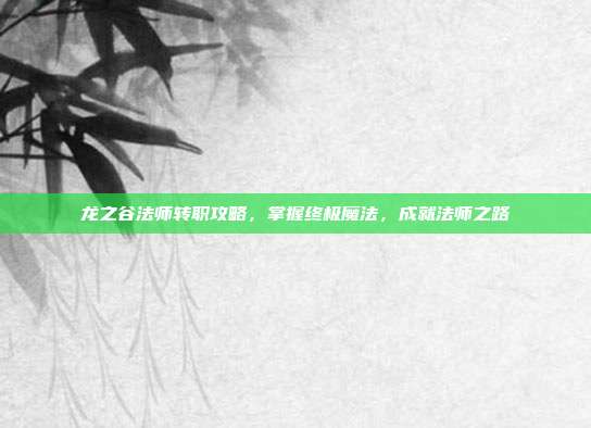 龙之谷法师转职攻略，掌握终极魔法，成就法师之路
