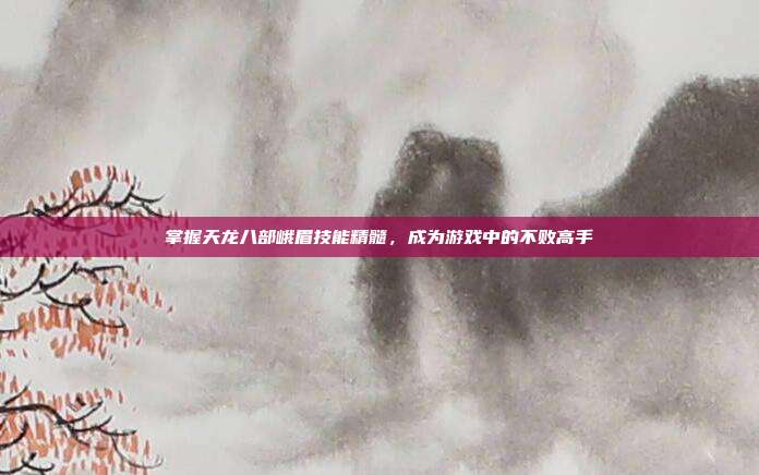掌握天龙八部峨眉技能精髓,成为游戏中的不败高手
