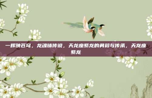 一辉映苍穹，龙魂铸传说，天龙座紫龙的勇毅与传承，天龙座紫龙