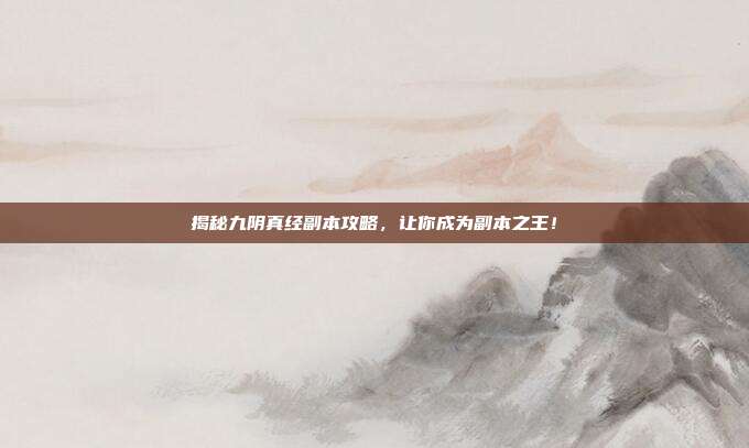 揭秘九阴真经副本攻略，让你成为副本之王！