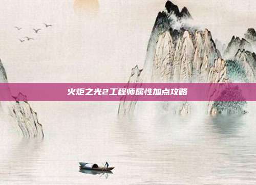 火炬之光2工程师属性加点攻略