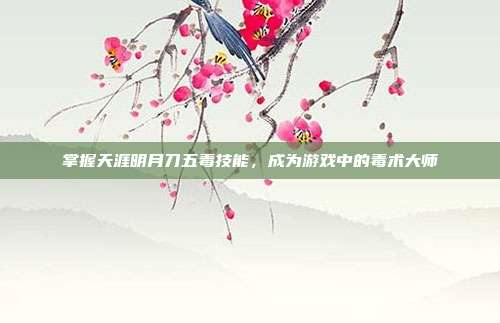 掌握天涯明月刀五毒技能,成为游戏中的毒术大师