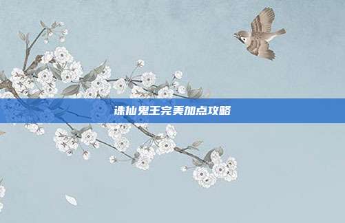 诛仙鬼王完美加点攻略