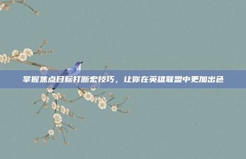 掌握焦点目标打断宏技巧,让你在英雄联盟中更加出色
