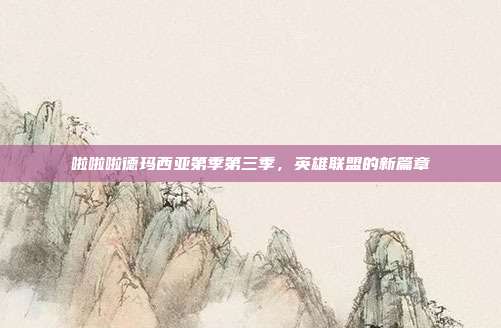 啦啦啦德玛西亚第季第三季,英雄联盟的新篇章