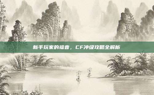 新手玩家的福音,CF冲级攻略全解析
