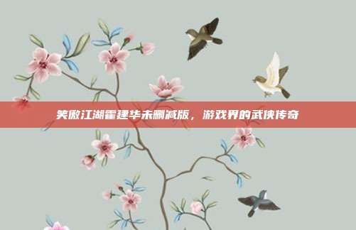 笑傲江湖霍建华未删减版，游戏界的武侠传奇