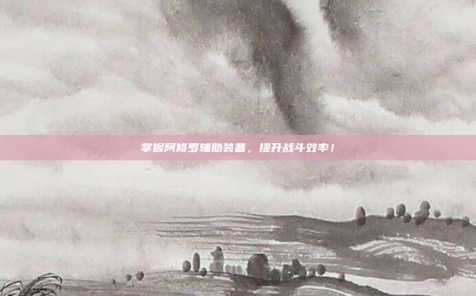 掌握阿修罗辅助装备,提升战斗效率!