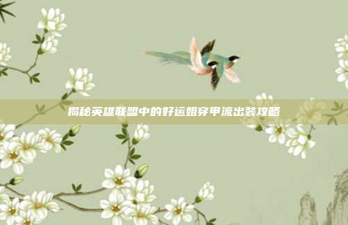 揭秘英雄联盟中的好运姐穿甲流出装攻略