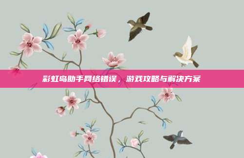 彩虹岛助手网络错误,游戏攻略与解决方案