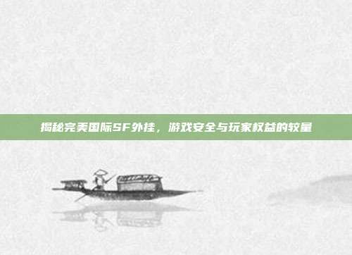揭秘完美国际SF外挂,游戏安全与玩家权益的较量