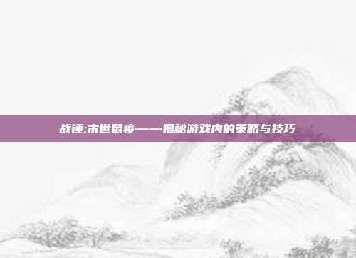 战锤:末世鼠疫——揭秘游戏内的策略与技巧