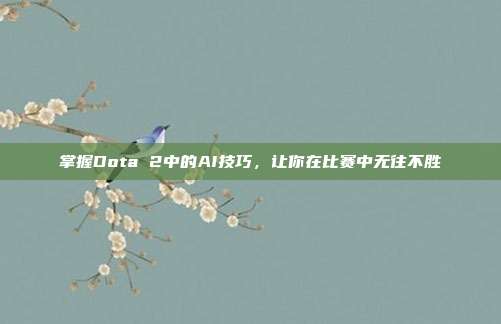 掌握Dota 2中的AI技巧,让你在比赛中无往不胜