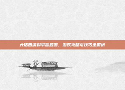 大话西游科举答题器，游戏攻略与技巧全解析