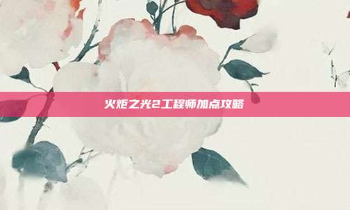 火炬之光2工程师加点攻略