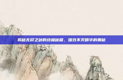 揭秘无尽之剑的终极秘籍,强效不灭精华的奥秘