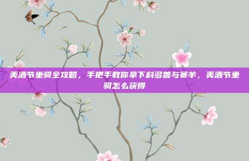 美酒节坐骑全攻略，手把手教你拿下科多兽与赛羊，美酒节坐骑怎么获得