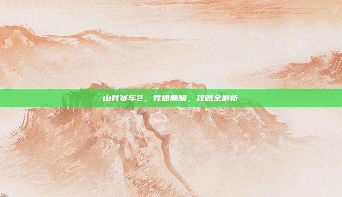 山脊赛车2,竞速巅峰,攻略全解析