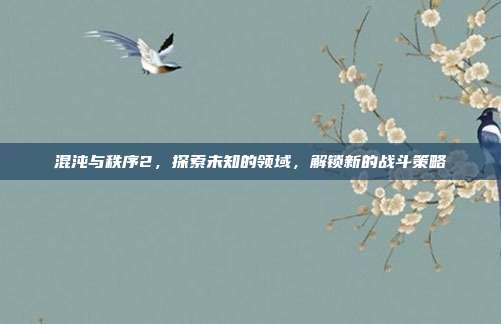 混沌与秩序2，探索未知的领域，解锁新的战斗策略