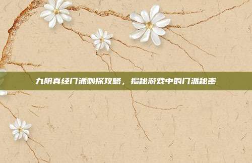 九阴真经门派刺探攻略,揭秘游戏中的门派秘密