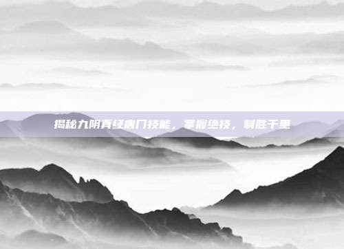 揭秘九阴真经唐门技能,掌握绝技,制胜千里