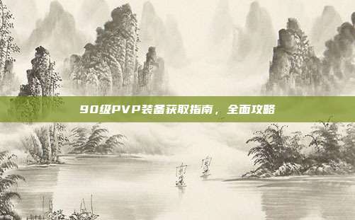 90级PVP装备获取指南,全面攻略
