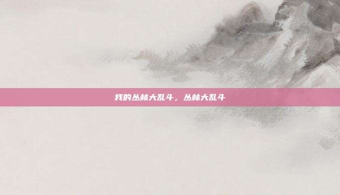 我的丛林大乱斗，丛林大乱斗