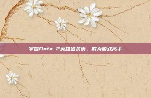 掌握Dota 2英雄出装表,成为游戏高手