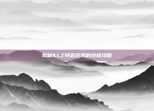 揭秘KLZ钥匙任务的终极攻略