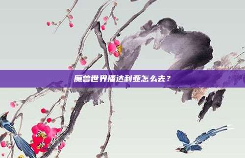 魔兽世界潘达利亚怎么去?