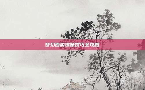 梦幻西游炼妖技巧全攻略