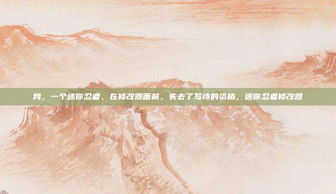 我，一个迷你忍者，在修改器面前，失去了写诗的资格，迷你忍者修改器