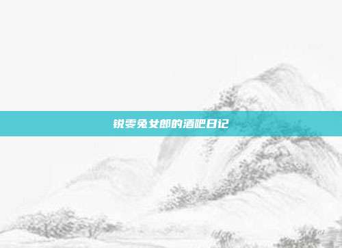 锐雯兔女郎的酒吧日记