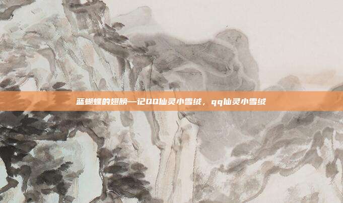 蓝蝴蝶的翅膀—记QQ仙灵小雪绒，qq仙灵小雪绒