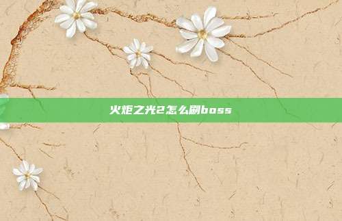 火炬之光2怎么刷boss