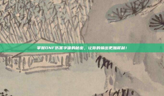 掌握DNF伤害字体的秘密,让你的输出更加犀利!