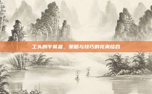 工头的午餐盒,策略与技巧的完美结合