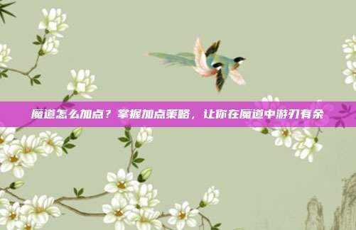 魔道怎么加点?掌握加点策略,让你在魔道中游刃有余