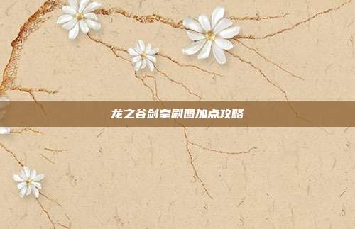 龙之谷剑皇刷图加点攻略