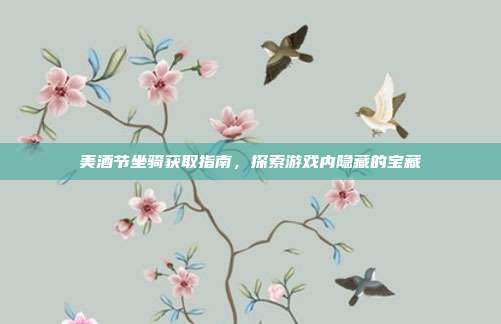 美酒节坐骑获取指南,探索游戏内隐藏的宝藏