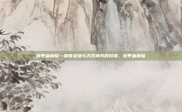 装甲血翼蝠—暗夜造物与天罚神兵的对撞，装甲血翼蝠